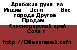 Арабские духи (из Индии) › Цена ­ 250 - Все города Другое » Продам   . Краснодарский край,Сочи г.